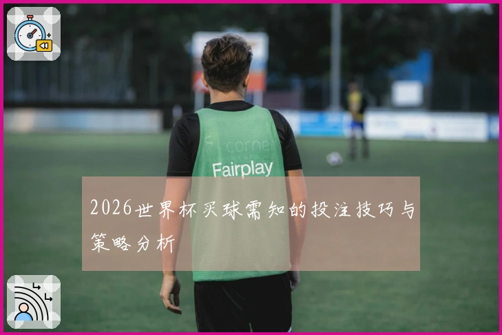2026世界杯买球需知的投注技巧与策略分析
