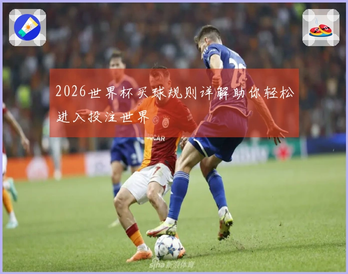 2026世界杯买球规则详解助你轻松进入投注世界