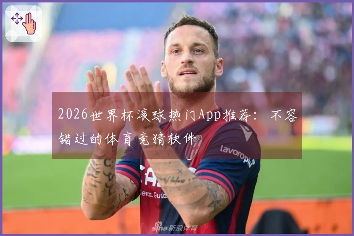 2026世界杯滚球热门App推荐：不容错过的体育竞猜软件