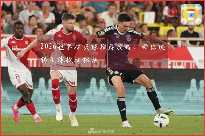 2026世界杯买球推荐攻略，带你玩转足球投注秘诀