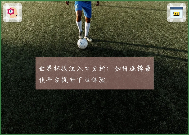 世界杯投注入口分析：如何选择最佳平台提升下注体验