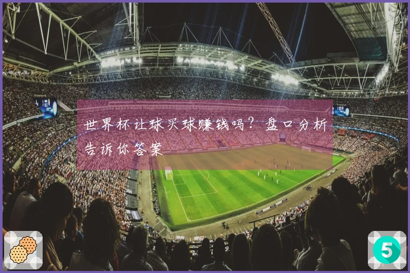 世界杯让球买球赚钱吗？盘口分析告诉你答案