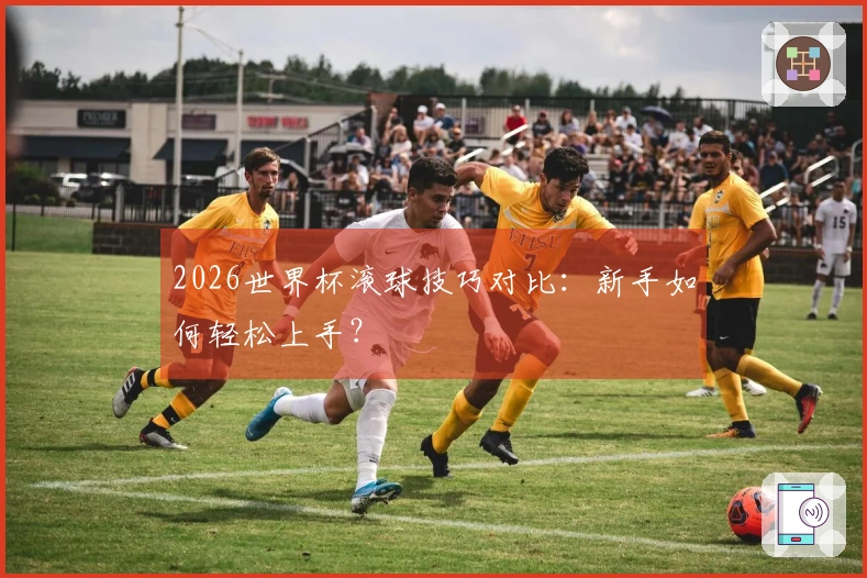 2026世界杯滚球技巧对比：新手如何轻松上手？