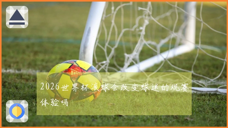 2026世界杯滚球会改变球迷的观赛体验吗
