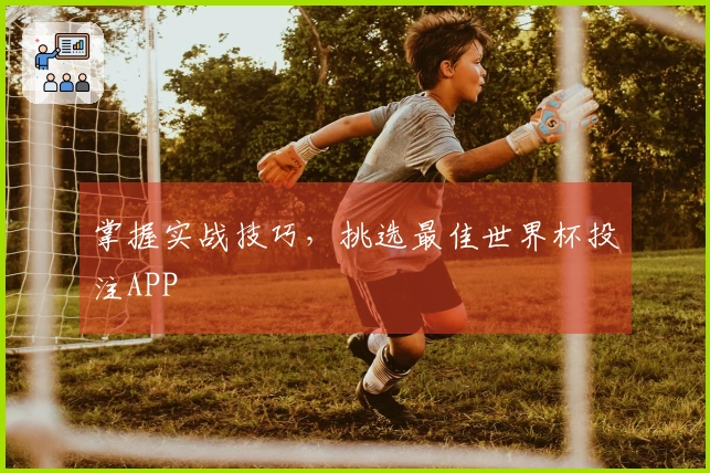 掌握实战技巧，挑选最佳世界杯投注APP
