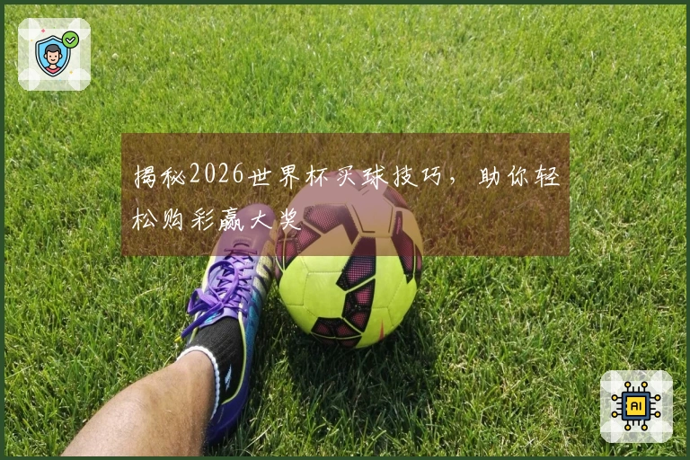 揭秘2026世界杯买球技巧，助你轻松购彩赢大奖