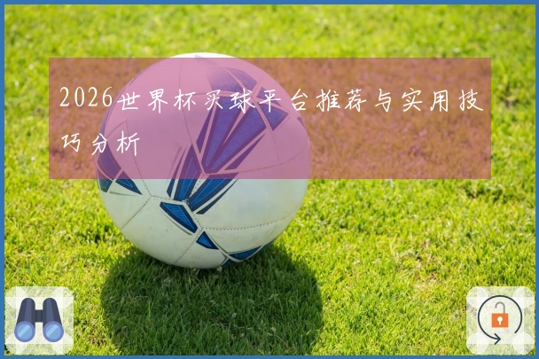 2026世界杯买球平台推荐与实用技巧分析