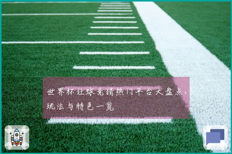 世界杯让球竞猜热门平台大盘点，玩法与特色一览