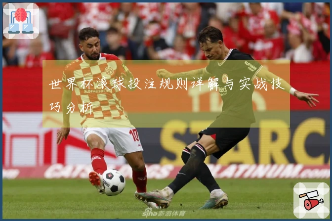 世界杯滚球投注规则详解与实战技巧分析