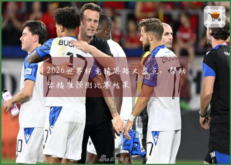 2026世界杯竞猜思路大盘点，帮助你精准预测比赛结果