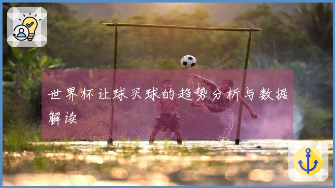 世界杯让球买球的趋势分析与数据解读