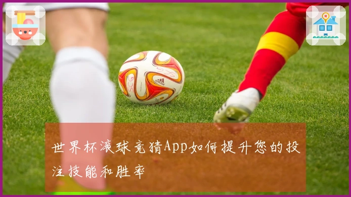 世界杯滚球竞猜App如何提升您的投注技能和胜率