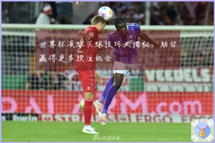 世界杯滚球买球技巧大揭秘，助你赢得更多投注机会