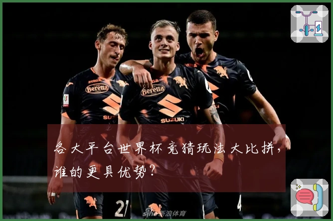 各大平台世界杯竞猜玩法大比拼，谁的更具优势？