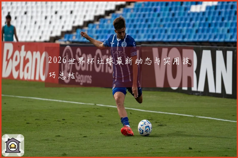 2026世界杯让球最新动态与实用技巧总结