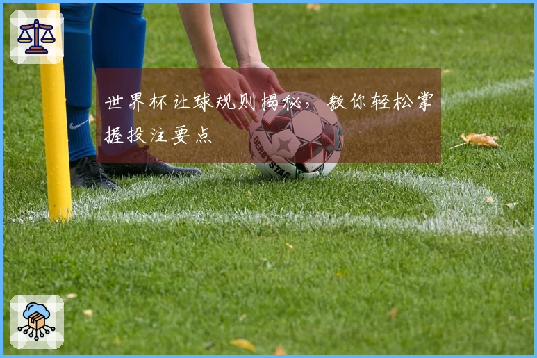世界杯让球规则揭秘，教你轻松掌握投注要点