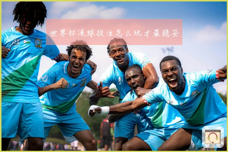 世界杯滚球投注怎么玩才最稳妥