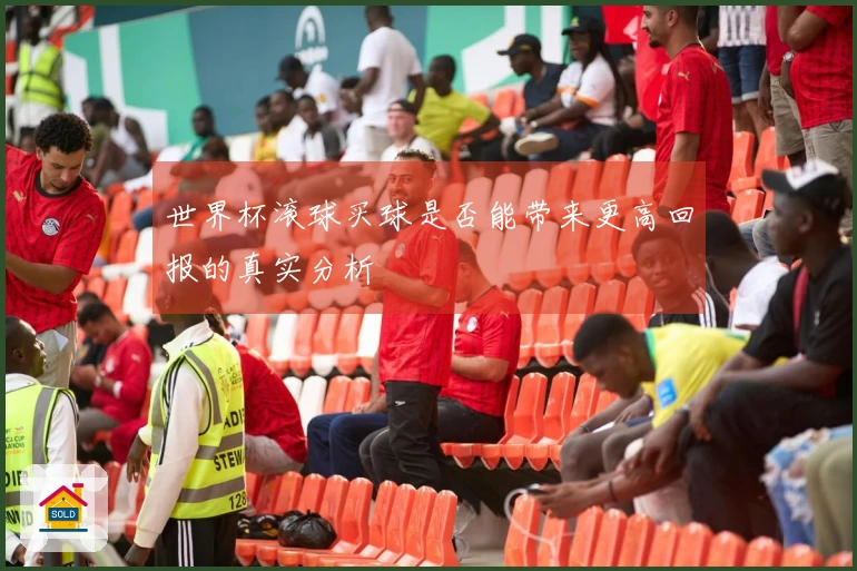 世界杯滚球买球是否能带来更高回报的真实分析