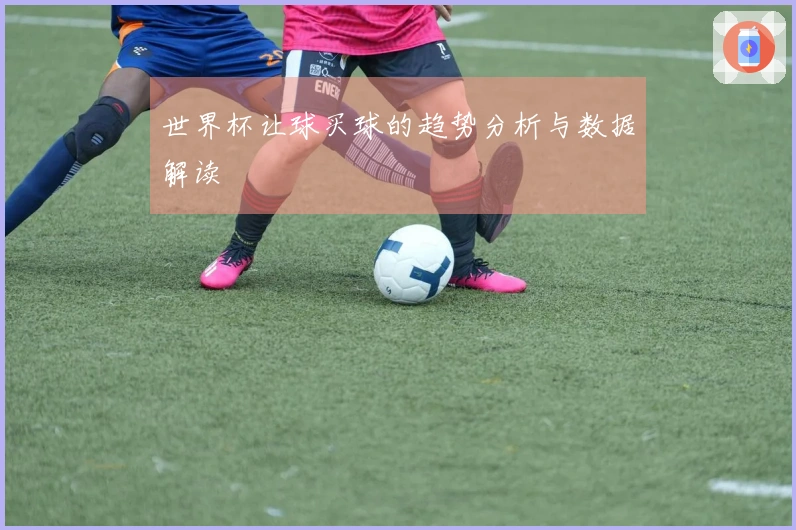 世界杯让球买球的趋势分析与数据解读