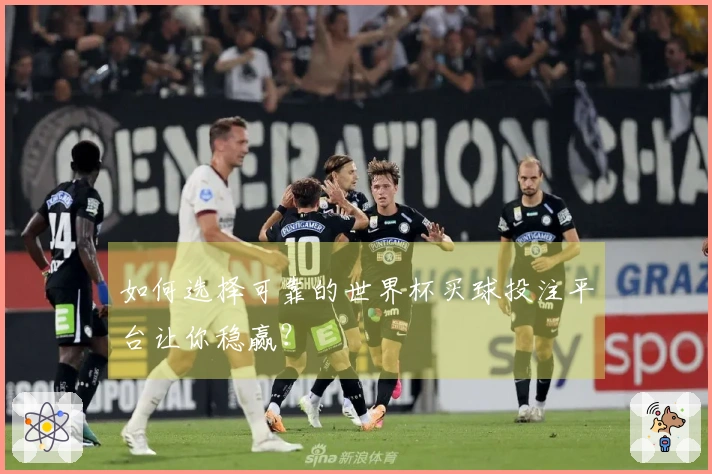 如何选择可靠的世界杯买球投注平台让你稳赢？