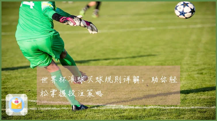 世界杯滚球买球规则详解，助你轻松掌握投注策略
